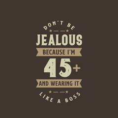 Don't be Jealous because I'm 45 plus and wearing it like a boss, 45 years old birthday celebration