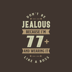 Don't be Jealous because I'm 77 plus and wearing it like a boss, 77 years old birthday celebration
