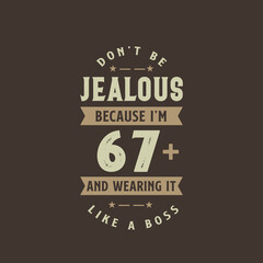Don't be Jealous because I'm 67 plus and wearing it like a boss, 67 years old birthday celebration