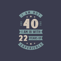 I am not 40, I am 18 with 22 years of experience - 40 years old birthday celebration