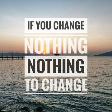 Inspirational and motivation quote. If you change nothing , nothing to change.