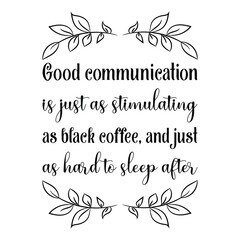 Good communication is just as stimulating as black coffee, and just as hard to sleep after. Vector Quote
