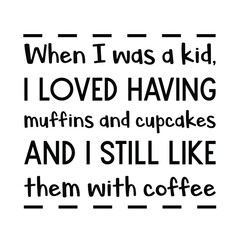 When I was a kid, I loved having muffins and cupcakes and I still like them with coffee. Vector Quote
