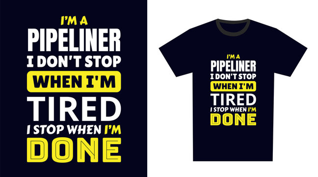 Pipeliner T Shirt Design. I 'm a Pipeliner I Don't Stop When I'm Tired, I Stop When I'm Done