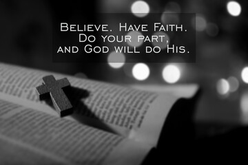 Christian inspirational quote - Believe. Have faith. Do your part, and God will do His. With wooden holy cross crucifix of Jesus Christ on open bible book page in black and white background. 