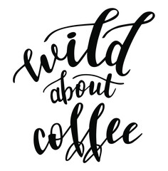 Wild about coffee handwritten lettering vector. Funny wisdom quotes and phrases, elements for cards, banners, posters, mug, drink glasses,scrapbooking, pillow case, phone cases and clothes design.