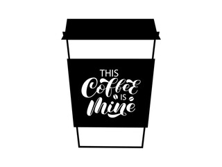 This Coffee is mine brush lettering. Coffee to go. Vector stock illustration for banner or poster, home decor