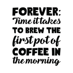 Obraz premium Forever Time it takes to brew the first pot of coffee in the morning. Vector Quote 
