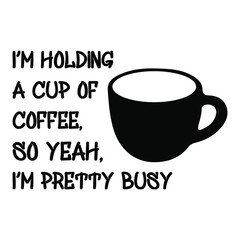  I’m holding a cup of coffee, so yeah, I’m pretty busy. Vector Quote
