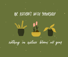 Be patient with yourself, nothing in nature blooms all year. Mental health quote. Inspirational support saying, handwritten inscription. Tree different home plants in pots on green background. Cute