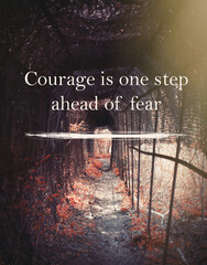 Courage is one step ahead of fear