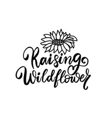 Raising wildflower quote with sunflower. Wildflowers t shirt design. Boho hand lettering. Spring flowers. Bohemian, hippie concept. Romantic love mother day doodle vector illustration