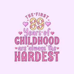 89th birthday celebration, The first 89 years of Childhood are always the Hardest