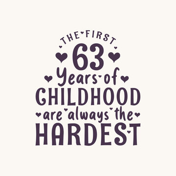 63 years old birthday celebration, The first 63 years of Childhood are always the Hardest