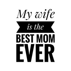 ''My wife is the best mom ever'' Lettering