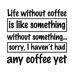 Life without coffee is like something without something…sorry, I haven’t had any coffee yet. Vector Quote
