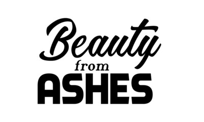 Beauty form Ashes, Christian Saying, Typography for print or use as poster, card, flyer or T Shirt