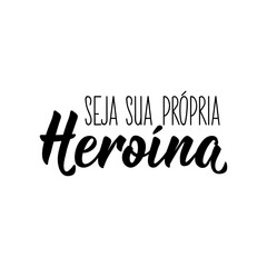 Be your own heroine in Portuguese. Lettering. Ink illustration. Modern brush calligraphy.
