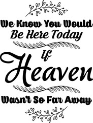 We Know You Would Be Here Today If Heaven Wasn't So Far Away