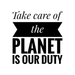 ''Take care of the planet is our duty'' Lettering