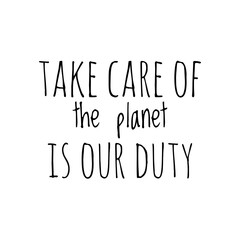''Take care of the planet is our duty'' Lettering