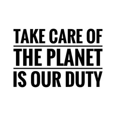 ''Take care of the planet is our duty'' Lettering