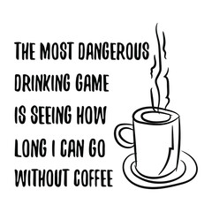 The most dangerous drinking game is seeing how long I can go without coffee. Vector Quote