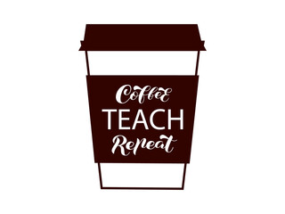 Coffee cup with lettering Coffee Teach Repeat. Vector stock illustration for banner or poster, home decor