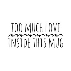 ''Too much love inside this mug'' Lettering