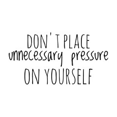 ''Don't place unnecesary pressure on yourself'' Lettering