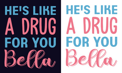 He's like a drug for you, Bella t-shier design