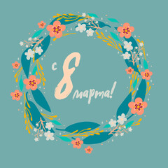 8 March floral vector greeting card. A wreath of flowers and leaves with an inscription in Russian: from March 8. Vector illustration