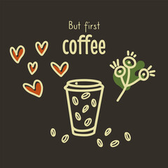 But first, coffee - a bright square banner on a dark background with a hand drawn cup of coffee, coffee beans, a fancy flower and hearts. Contemporary bright vector illustration.