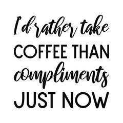 I’d rather take coffee than compliments just now. Vector Quote

