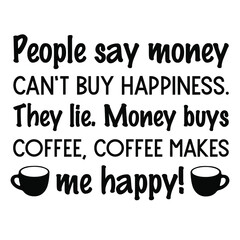 People say money can’t buy happiness. They lie. Money buys coffee, coffee makes me happy. Vector Quote

