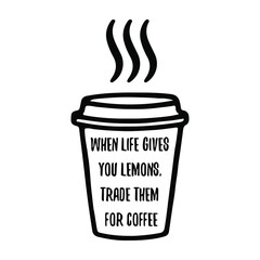 When life gives you lemons, trade them for coffee. Vector Quote