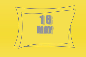 calendar date in a frame on a refreshing yellow background in absolutely gray color. May 18 is the eighteenth day of the month