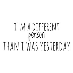 ''I'm a different person than I was yesterday'' Lettering