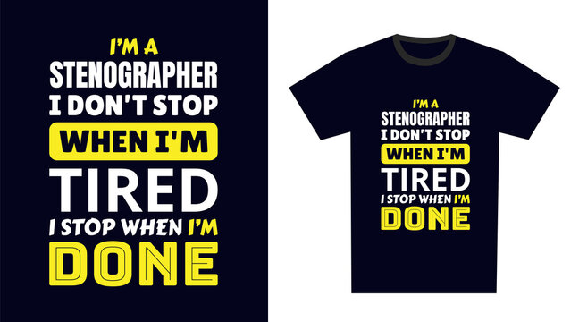 Stenographer T Shirt Design. I 'm a Stenographer I Don't Stop When I'm Tired, I Stop When I'm Done