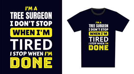 tree surgeon T Shirt Design. I 'm a tree surgeon I Don't Stop When I'm Tired, I Stop When I'm Done