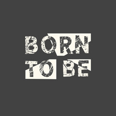 Born to be. Grunge vintage phrase. Typography, t-shirt graphics, print, poster, banner, slogan, flyer, postcard.