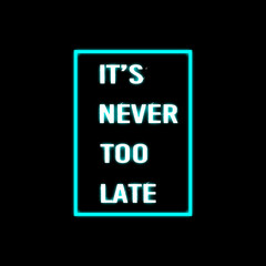 IT'S NEVER TOO LATE : Motivational Quote With Neon Effect And Black Background