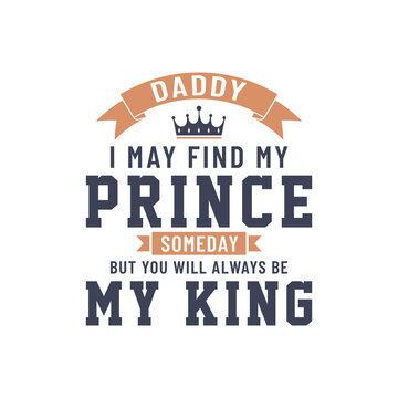 Daddy I may find my prince someday but you will always be my king, vector lettering design
