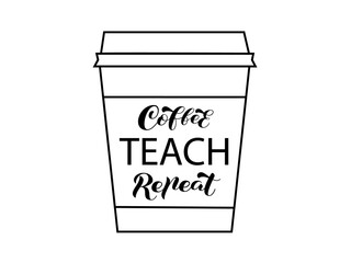 Coffee cup with lettering Coffee Teach Repeat. Vector stock illustration for banner or poster, home decor