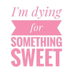 ''I'm dying for something sweet'' Lettering