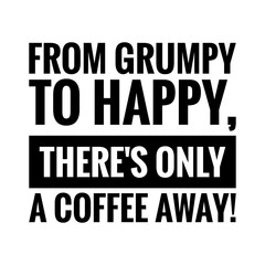 ''From grumpy to happy, there's only a coffee away'' Lettering