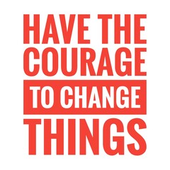 ''Have the courage to change things'' Lettering