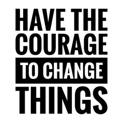 ''Have the courage to change things'' Lettering