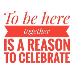 ''To be together is a reason to celebrate'' Lettering