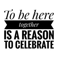 ''To be together is a reason to celebrate'' Lettering